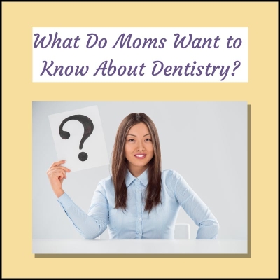 What-Do-Moms-Want-to Know-About-Dentistry